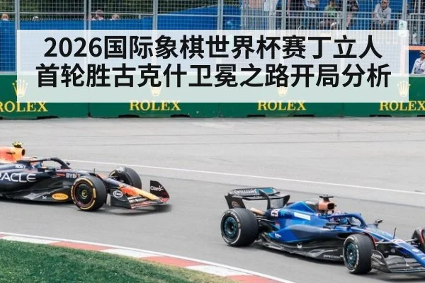 2026国际象棋世界杯赛丁立人首轮胜古克什卫冕之路开局分析