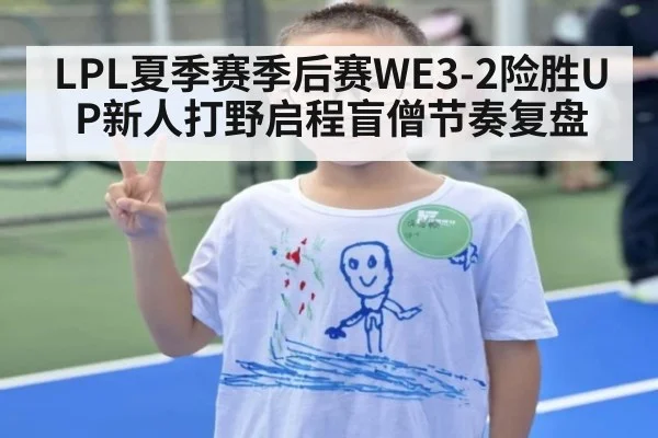 LPL夏季赛季后赛WE3-2险胜UP新人打野启程盲僧节奏复盘