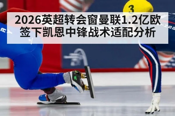 2026英超转会窗曼联1.2亿欧签下凯恩中锋战术适配分析