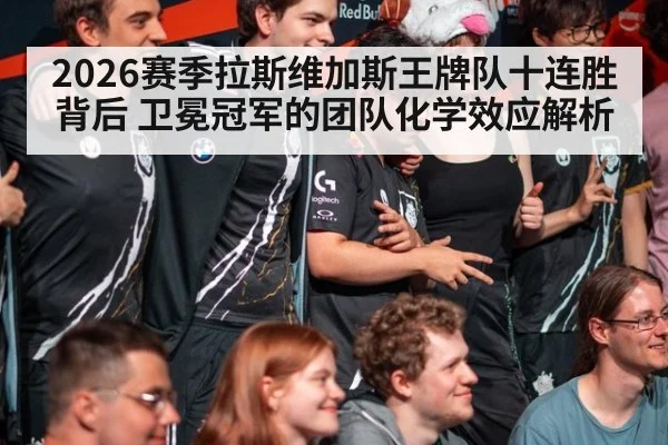 2026赛季拉斯维加斯王牌队十连胜背后 卫冕冠军的团队化学效应解析