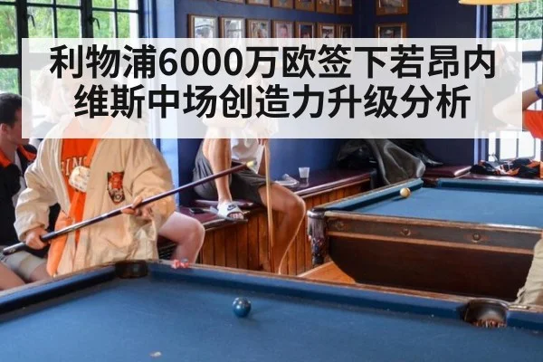 利物浦6000万欧签下若昂内维斯中场创造力升级分析